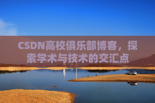 CSDN高校俱乐部博客，探索学术与技术的交汇点